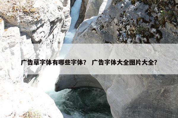 广告草字体有哪些字体？ 广告字体大全图片大全？