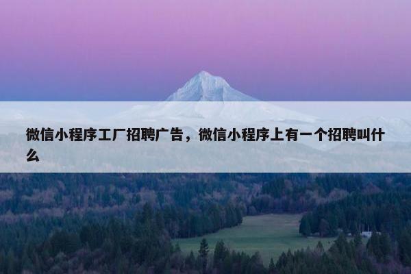 微信小程序工厂招聘广告，微信小程序上有一个招聘叫什么