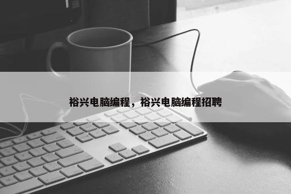 裕兴电脑编程，裕兴电脑编程招聘