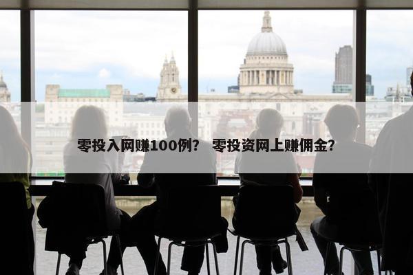 零投入网赚100例？ 零投资网上赚佣金？