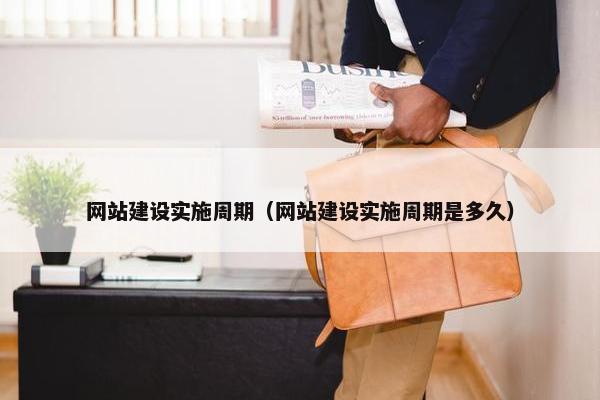 网站建设实施周期（网站建设实施周期是多久）