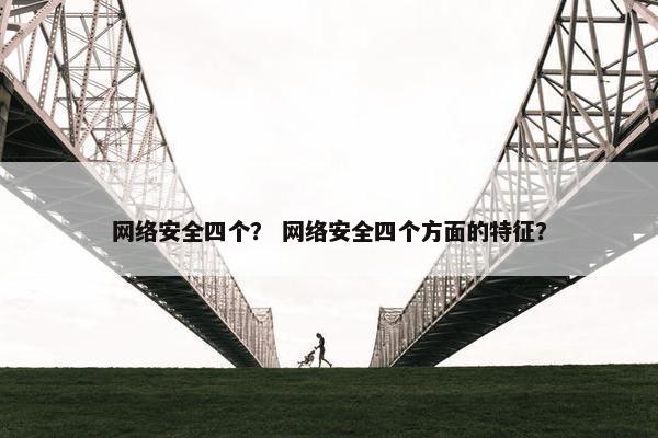 网络安全四个？ 网络安全四个方面的特征？