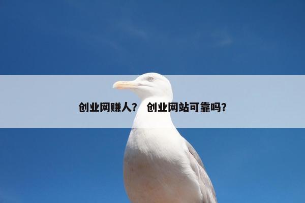 创业网赚人？ 创业网站可靠吗？