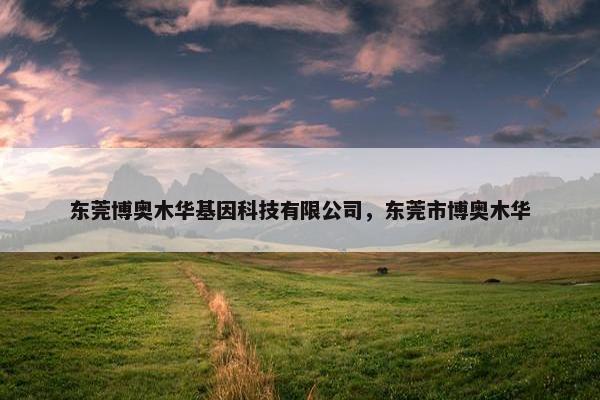 东莞博奥木华基因科技有限公司，东莞市博奥木华