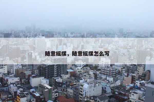 随意摇摆，随意摇摆怎么写