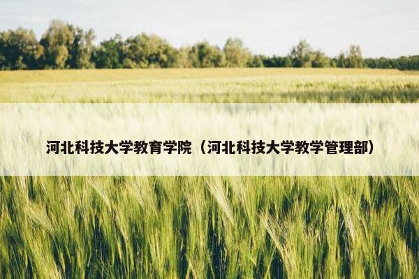 河北科技大学教育学院（河北科技大学教学管理部）