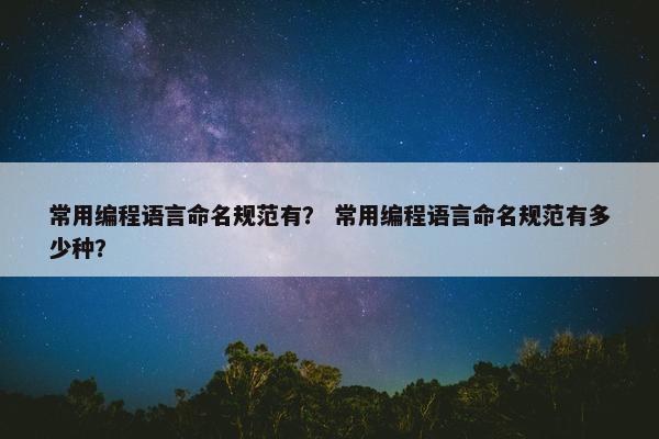 常用编程语言命名规范有？ 常用编程语言命名规范有多少种？