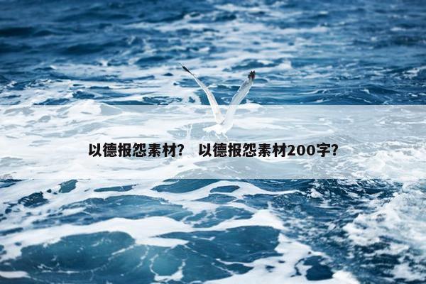 以德报怨素材？ 以德报怨素材200字？