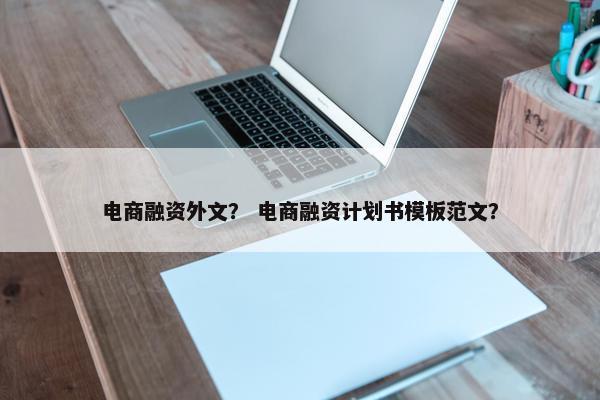 电商融资外文？ 电商融资计划书模板范文？
