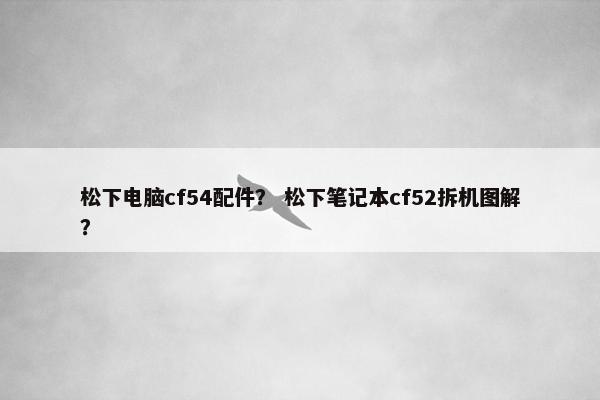 松下电脑cf54配件？ 松下笔记本cf52拆机图解？