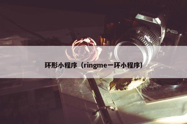 环形小程序（ringme一环小程序）