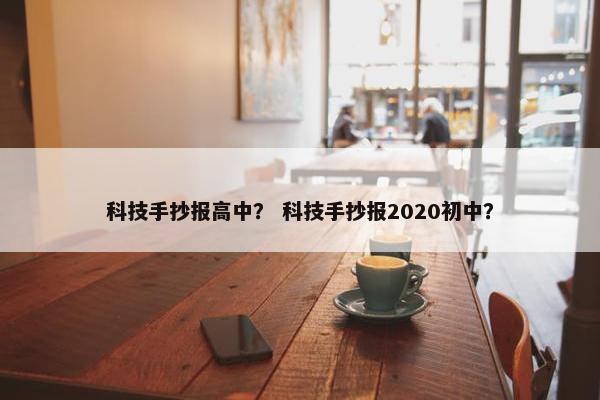科技手抄报高中？ 科技手抄报2020初中？