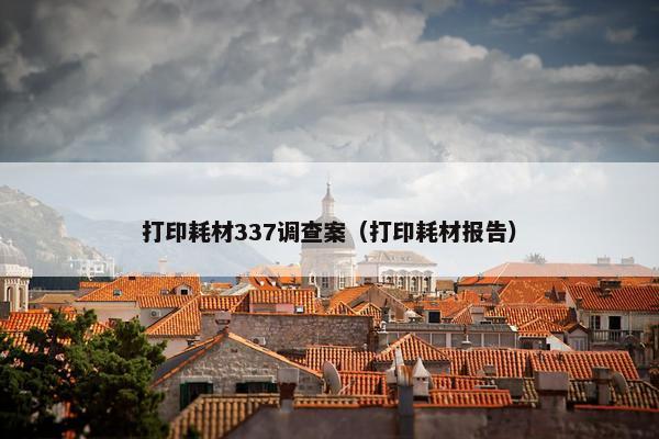 打印耗材337调查案（打印耗材报告）