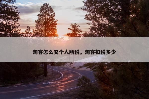 淘客怎么交个人所税，淘客扣税多少
