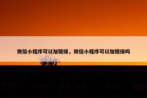微信小程序可以加链接，微信小程序可以加链接吗