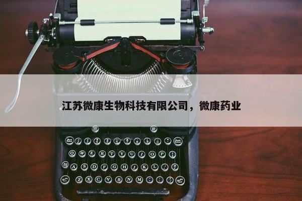 江苏微康生物科技有限公司，微康药业