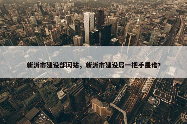 新沂市建设部网站，新沂市建设局一把手是谁?