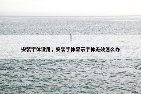 安装字体没用，安装字体显示字体无效怎么办