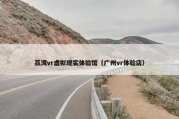 荔湾vr虚拟现实体验馆（广州vr体验店）