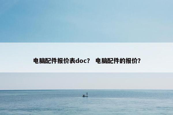 电脑配件报价表doc？ 电脑配件的报价？