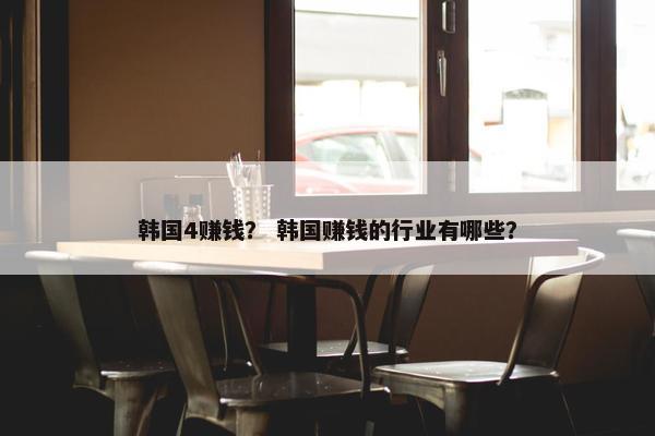 韩国4赚钱？ 韩国赚钱的行业有哪些？