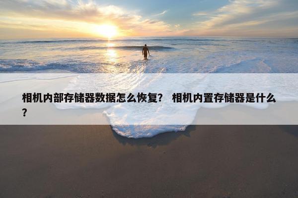 相机内部存储器数据怎么恢复？ 相机内置存储器是什么？