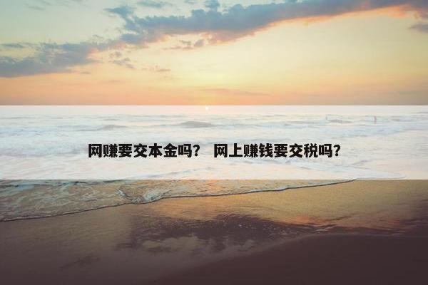 网赚要交本金吗？ 网上赚钱要交税吗？