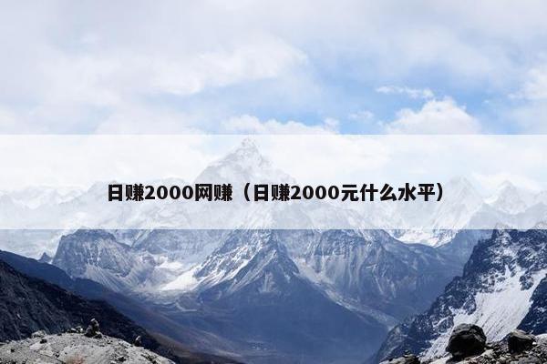 日赚2000网赚（日赚2000元什么水平）