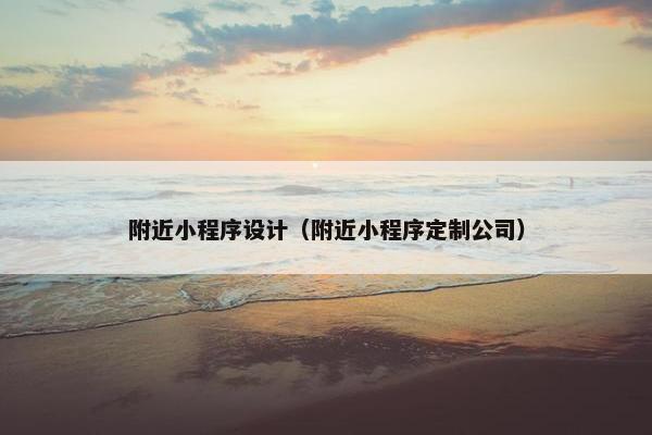 附近小程序设计（附近小程序定制公司）