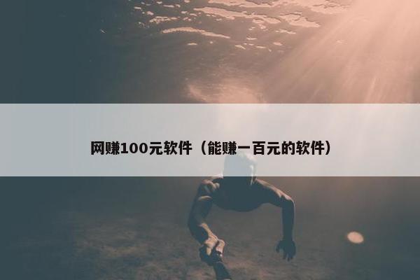 网赚100元软件（能赚一百元的软件）