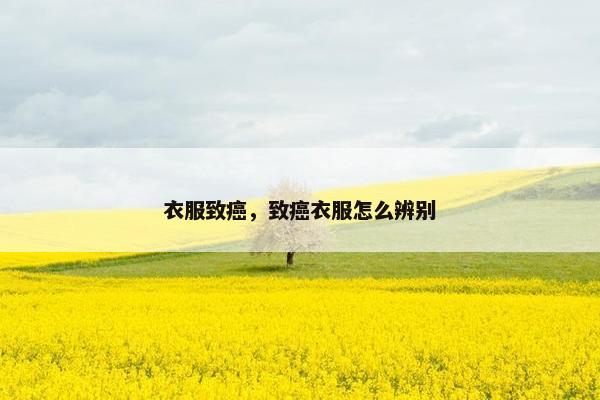 衣服致癌，致癌衣服怎么辨别