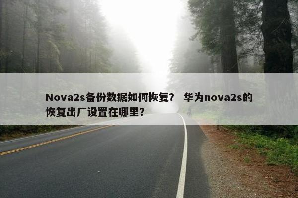 Nova2s备份数据如何恢复？ 华为nova2s的恢复出厂设置在哪里？