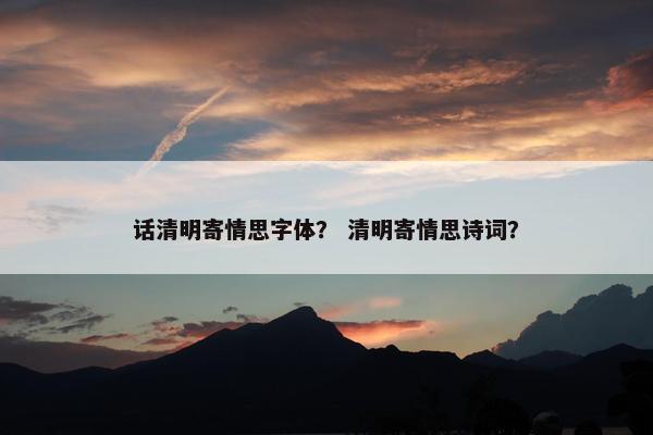 话清明寄情思字体？ 清明寄情思诗词？