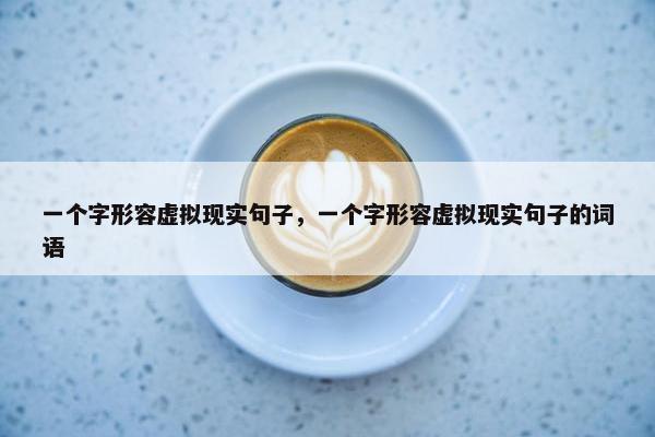 一个字形容虚拟现实句子，一个字形容虚拟现实句子的词语