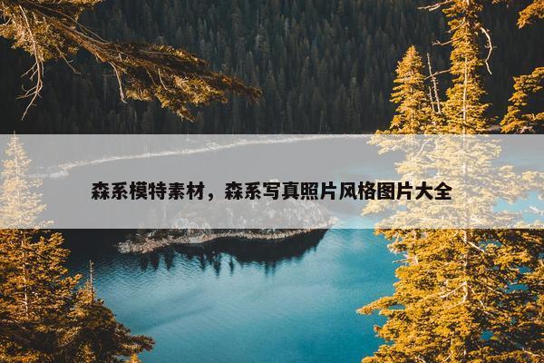 森系模特素材，森系写真照片风格图片大全