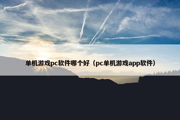 单机游戏pc软件哪个好（pc单机游戏app软件）