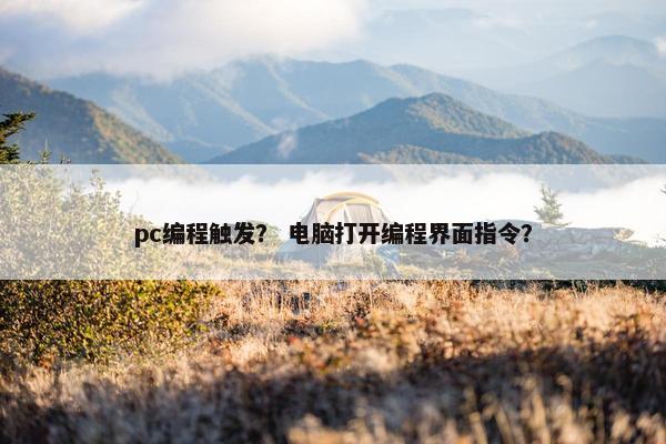 pc编程触发？ 电脑打开编程界面指令？