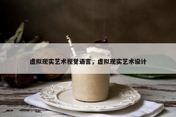 虚拟现实艺术视觉语言，虚拟现实艺术设计