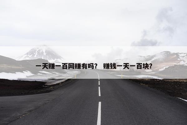 一天赚一百网赚有吗？ 赚钱一天一百块？