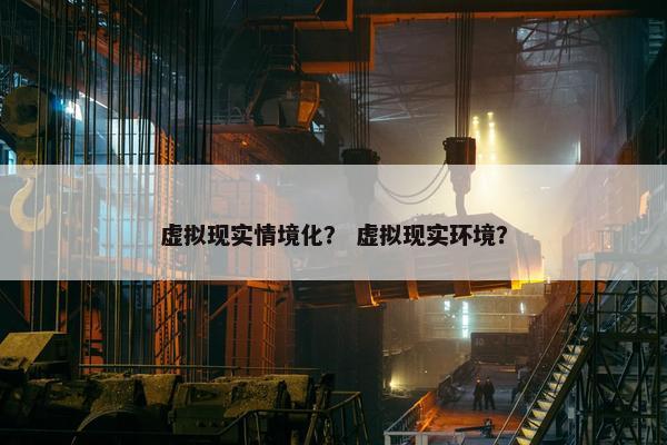 虚拟现实情境化？ 虚拟现实环境？