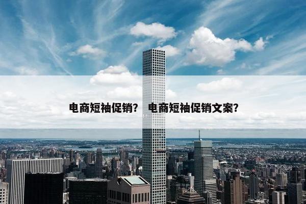 电商短袖促销？ 电商短袖促销文案？