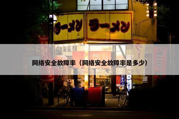 网络安全故障率（网络安全故障率是多少）
