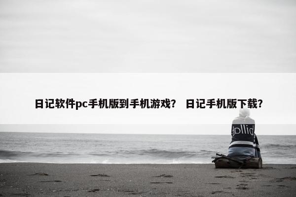 日记软件pc手机版到手机游戏？ 日记手机版下载？