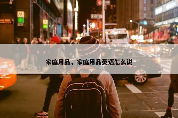 家庭用品，家庭用品英语怎么说