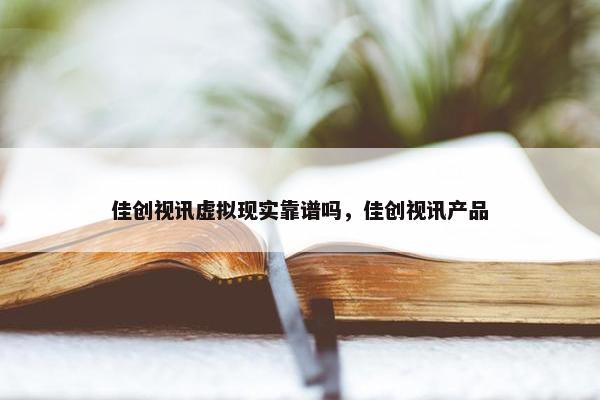 佳创视讯虚拟现实靠谱吗，佳创视讯产品