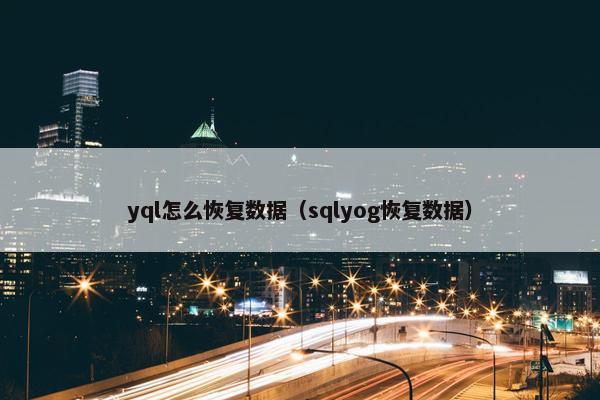 yql怎么恢复数据（sqlyog恢复数据）