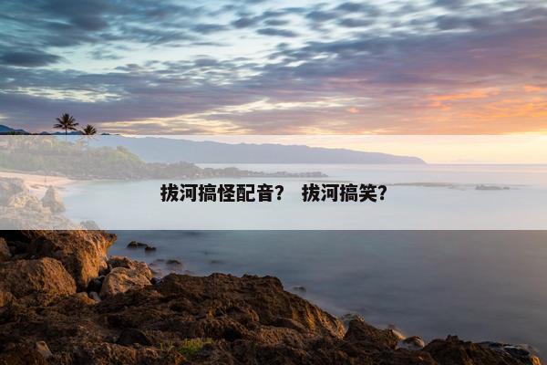 拔河搞怪配音？ 拔河搞笑？