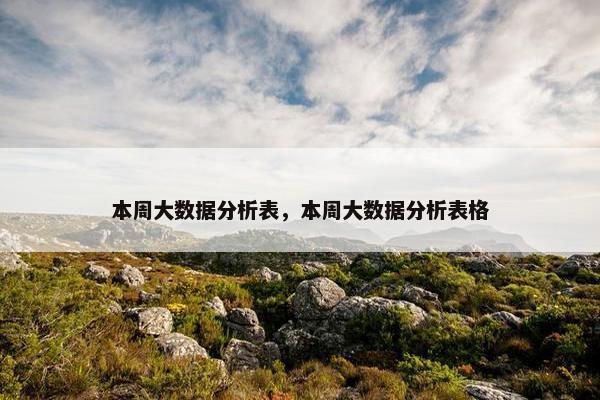 本周大数据分析表，本周大数据分析表格