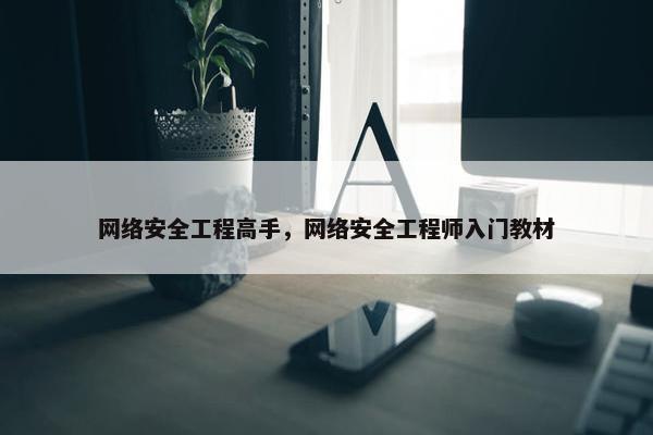 网络安全工程高手，网络安全工程师入门教材
