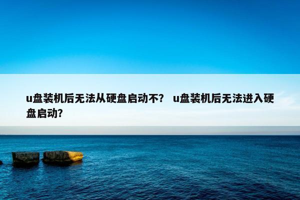u盘装机后无法从硬盘启动不？ u盘装机后无法进入硬盘启动？